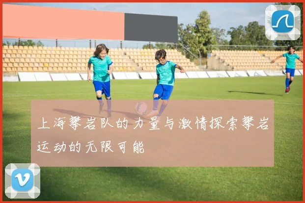 上海攀岩队的力量与激情探索攀岩运动的无限可能