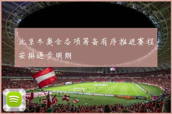 北京冬奥会各项筹备有序推进赛程安排逐步明朗