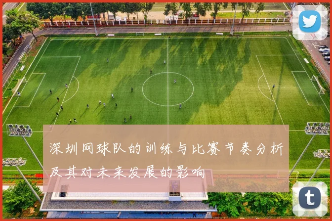 深圳网球队的训练与比赛节奏分析及其对未来发展的影响