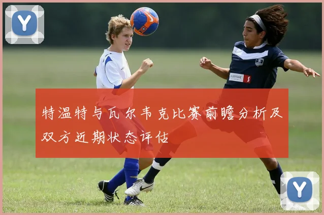 特温特与瓦尔韦克比赛前瞻分析及双方近期状态评估