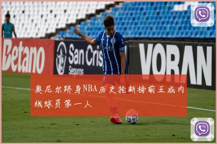 奥尼尔跻身NBA历史抢断榜前五成内线球员第一人