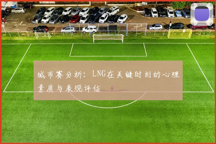 城市赛分析：LNG在关键时刻的心理素质与表现评估