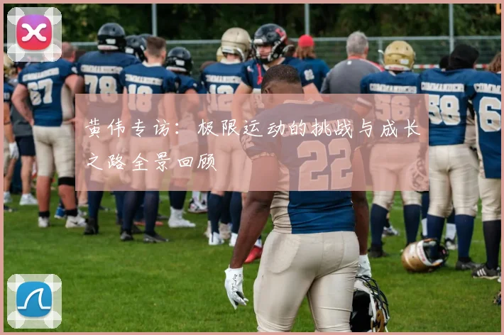 黄伟专访：极限运动的挑战与成长之路全景回顾