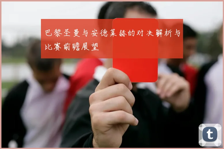 巴黎圣曼与安德莱赫的对决解析与比赛前瞻展望