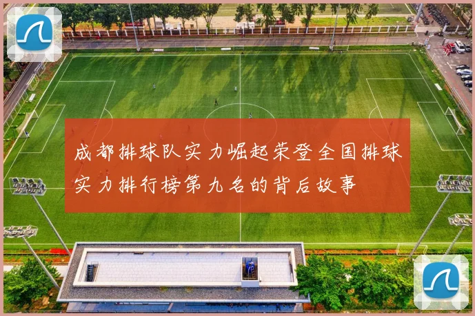 成都排球队实力崛起荣登全国排球实力排行榜第九名的背后故事