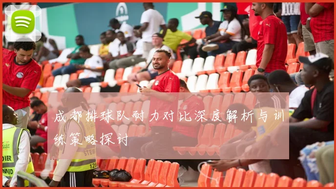 成都排球队耐力对比深度解析与训练策略探讨