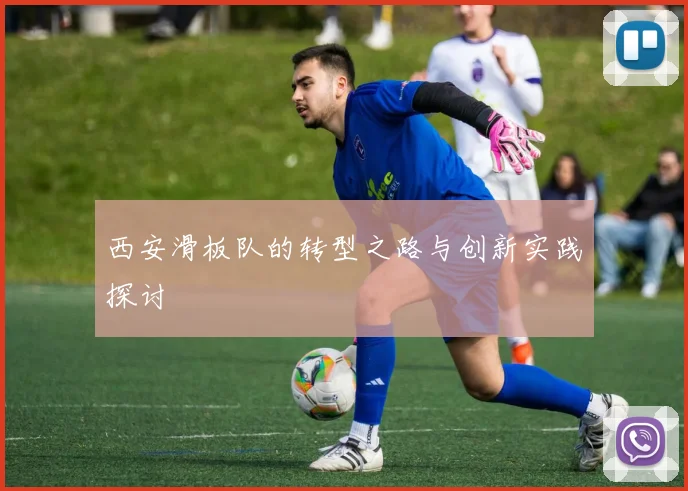 西安滑板队的转型之路与创新实践探讨